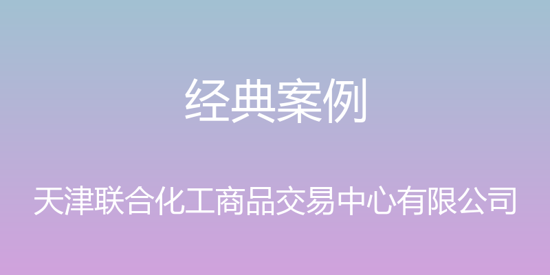 经典案例 - 天津联合化工商品交易中心有限公司