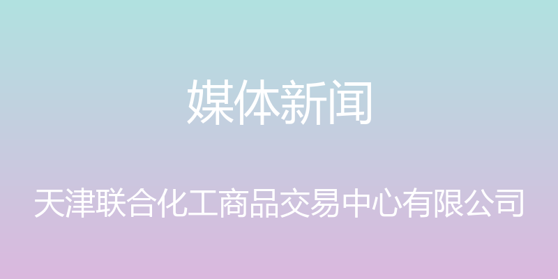 媒体新闻 - 天津联合化工商品交易中心有限公司