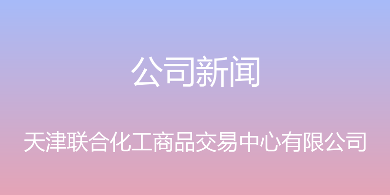 公司新闻 - 天津联合化工商品交易中心有限公司