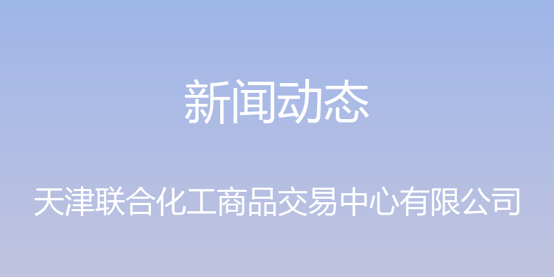 新闻动态 - 天津联合化工商品交易中心有限公司