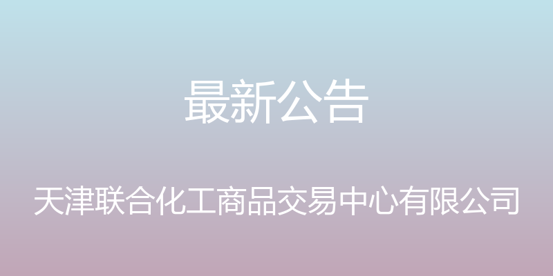 最新公告 - 天津联合化工商品交易中心有限公司